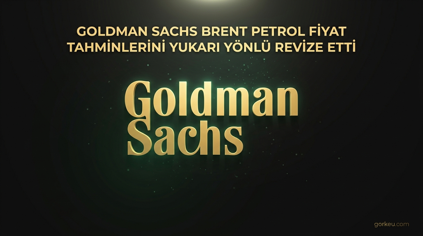 Goldman Sachs Brent Petrol Fiyat Tahminlerini Yukarı Yönlü Revize Etti