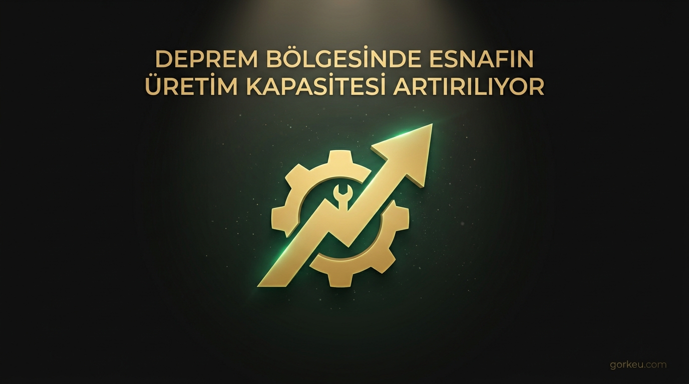 Deprem Bölgesinde Esnafın Üretim Kapasitesi Artırılıyor