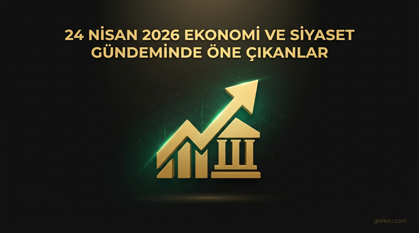 24 Nisan 2026 Ekonomi ve Siyaset Gündeminde Öne Çıkanlar