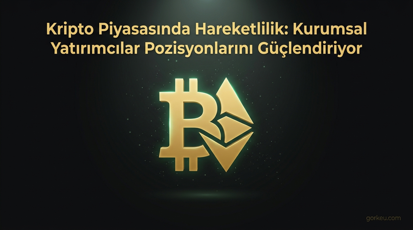 Kripto Piyasasında Hareketlilik: Kurumsal Yatırımcılar Pozisyonlarını Güçlendiriyor