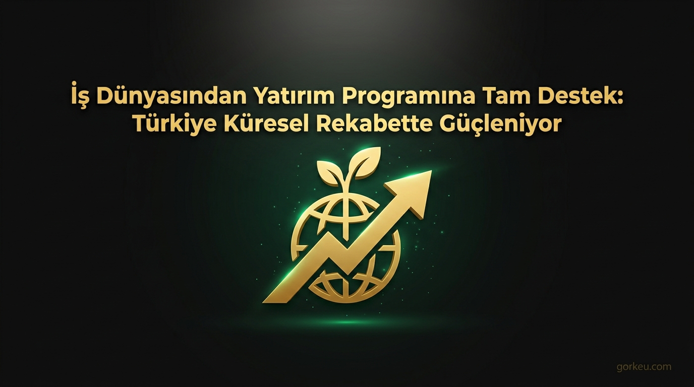 İş Dünyasından Yatırım Programına Tam Destek: Türkiye Küresel Rekabette Güçleniyor