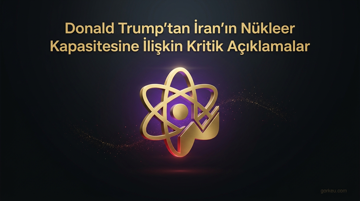 Donald Trump'tan İran'ın Nükleer Kapasitesine İlişkin Kritik Açıklamalar
