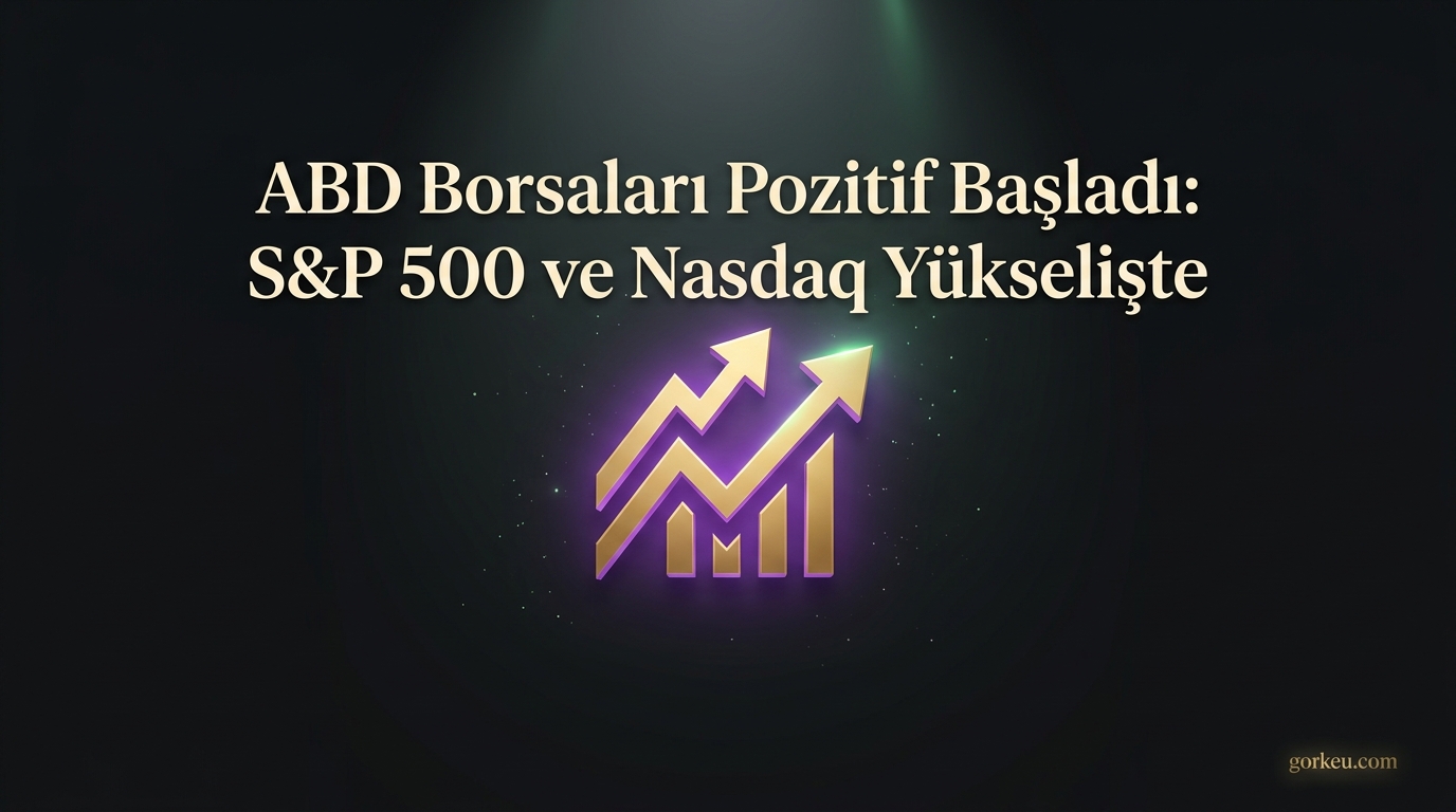 ABD Borsaları Pozitif Başladı: S&P 500 ve Nasdaq Yükselişte