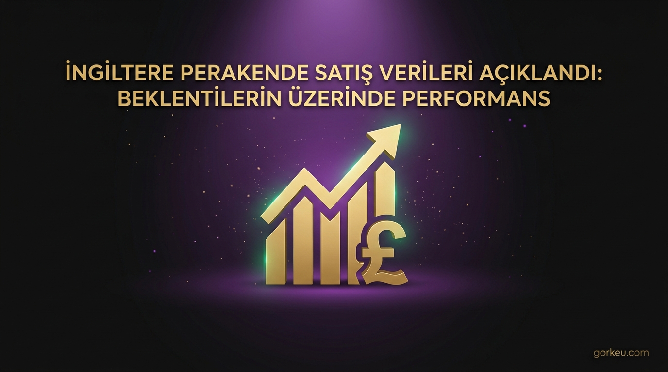 İngiltere Perakende Satış Verileri Açıklandı: Beklentilerin Üzerinde Performans