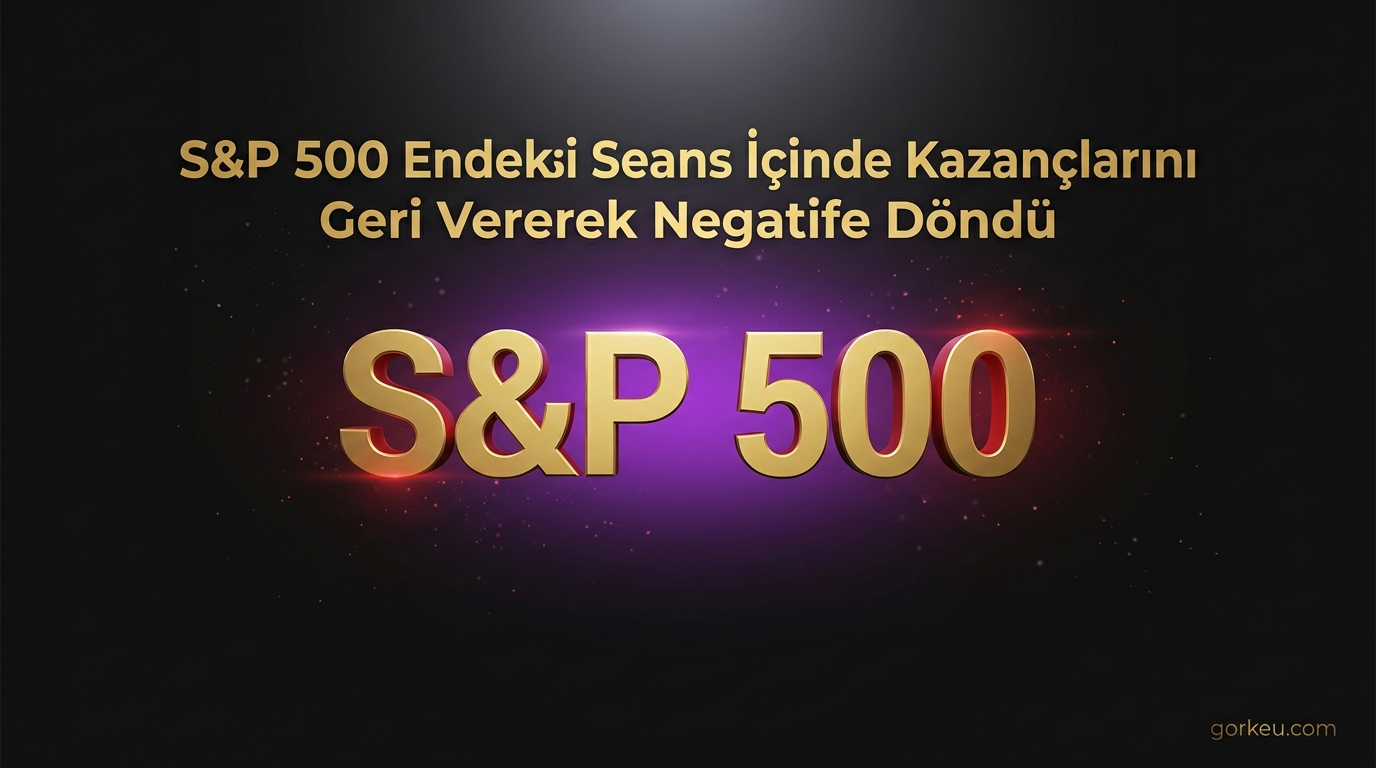 S&P 500 Endeksi Seans İçinde Kazançlarını Geri Vererek Negatife Döndü