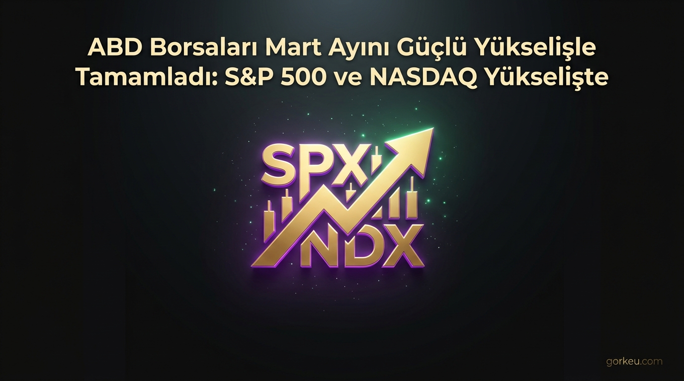 ABD Borsaları Mart Ayını Güçlü Yükselişle Tamamladı: S&P 500 ve NASDAQ Yükselişte
