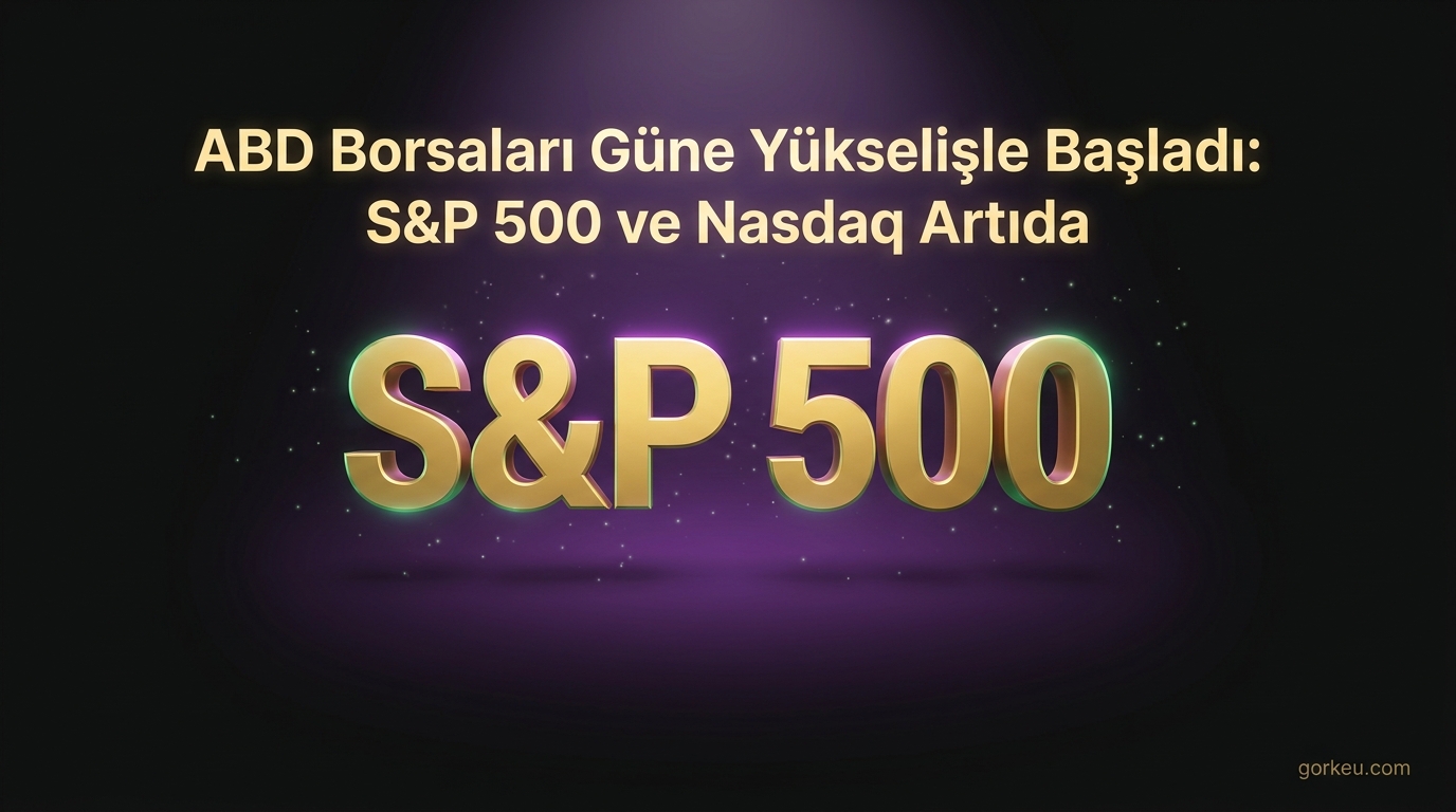 ABD Borsaları Güne Yükselişle Başladı: S&P 500 ve Nasdaq Artıda