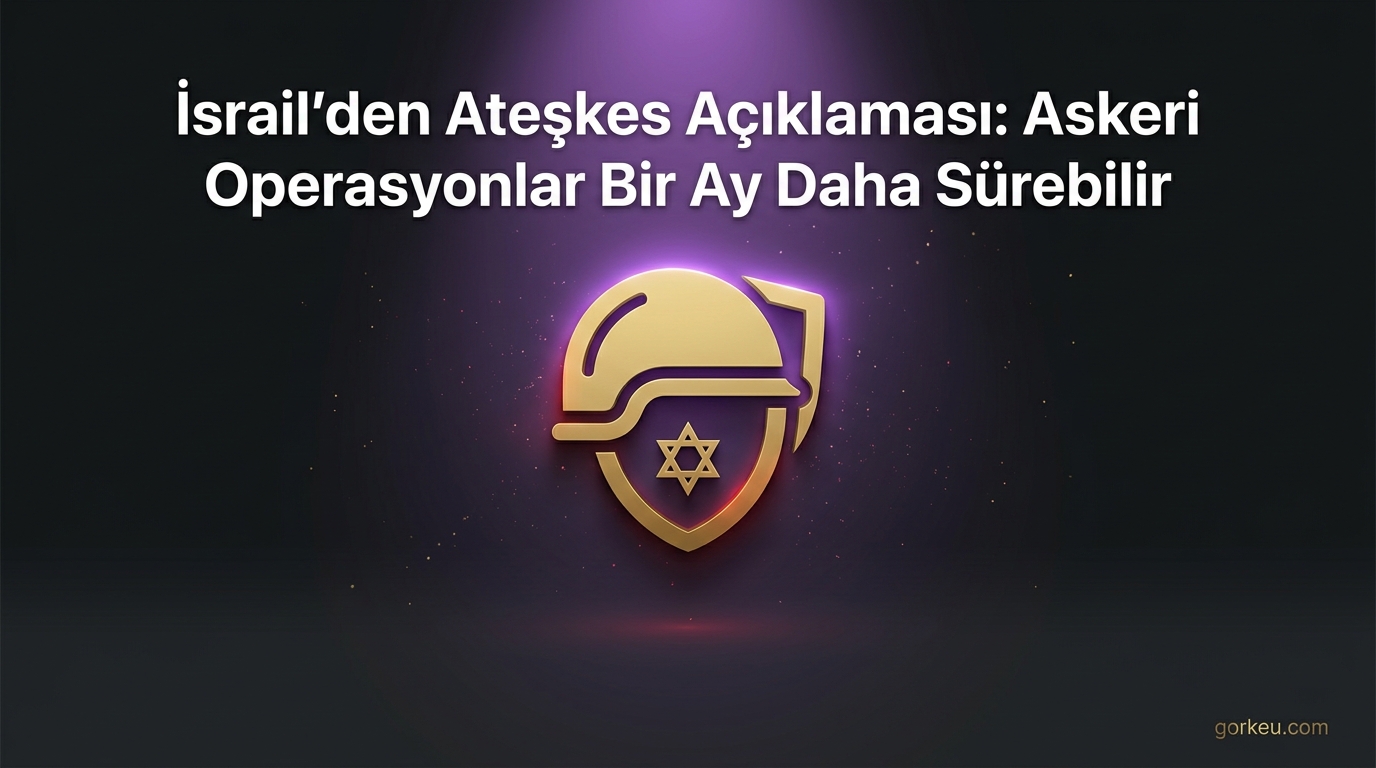 İsrail'den Ateşkes Açıklaması: Askeri Operasyonlar Bir Ay Daha Sürebilir