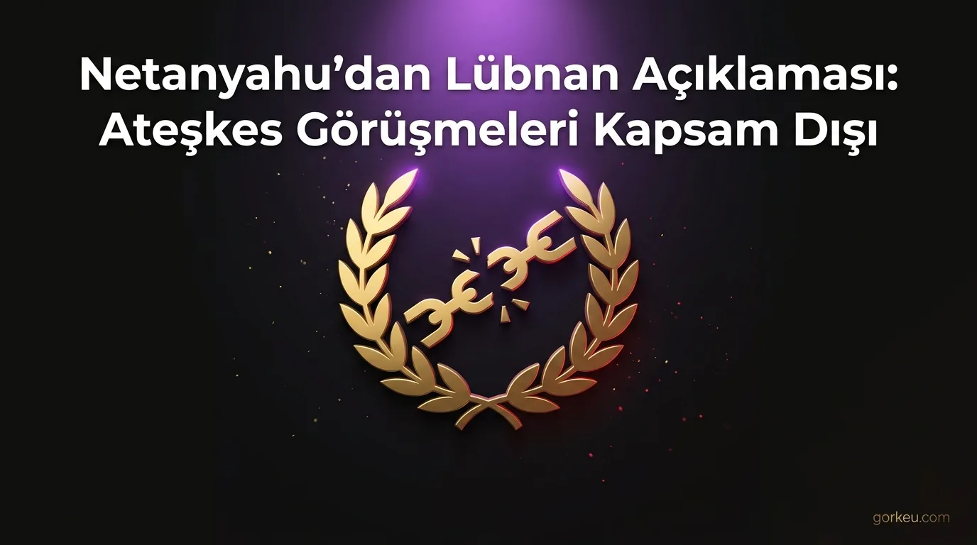 Netanyahu'dan Lübnan Açıklaması: Ateşkes Görüşmeleri Kapsam Dışı