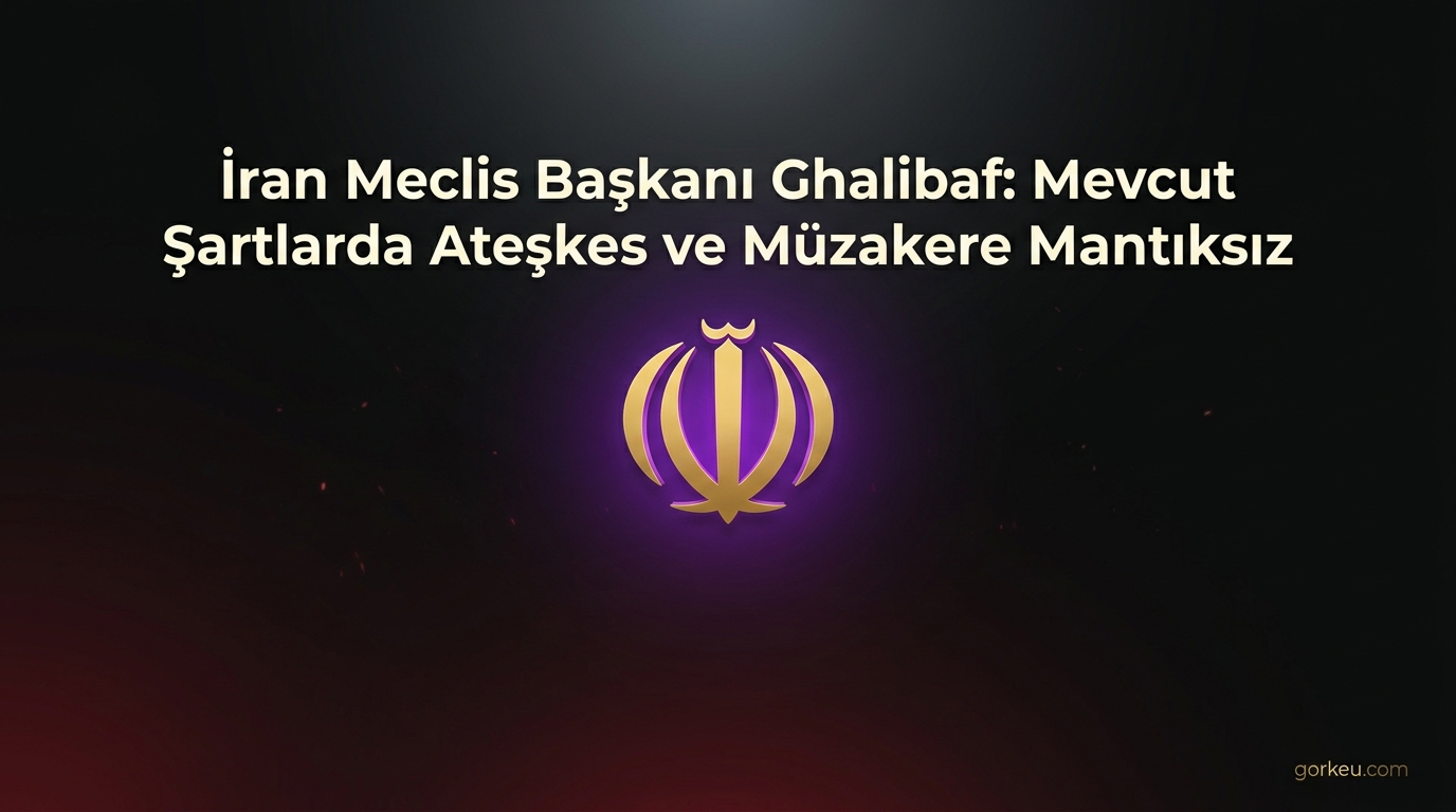 İran Meclis Başkanı Ghalibaf: Mevcut Şartlarda Ateşkes ve Müzakere Mantıksız
