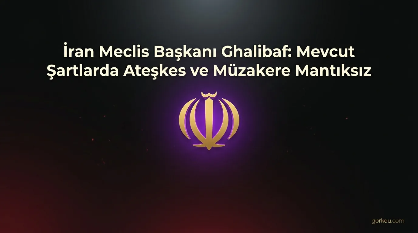 İran Meclis Başkanı Ghalibaf: Mevcut Şartlarda Ateşkes ve Müzakere Mantıksız