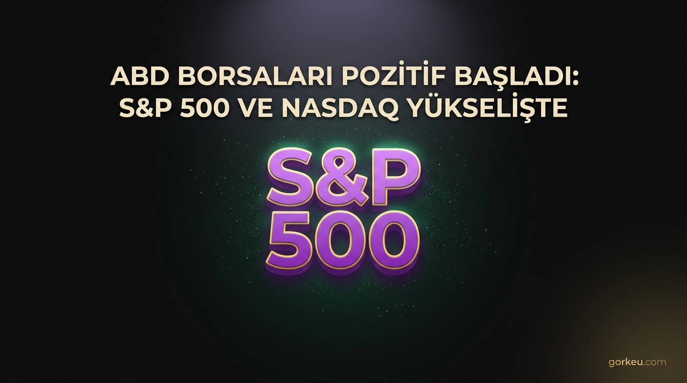 ABD Borsaları Pozitif Başladı: S&P 500 ve Nasdaq Yükselişte