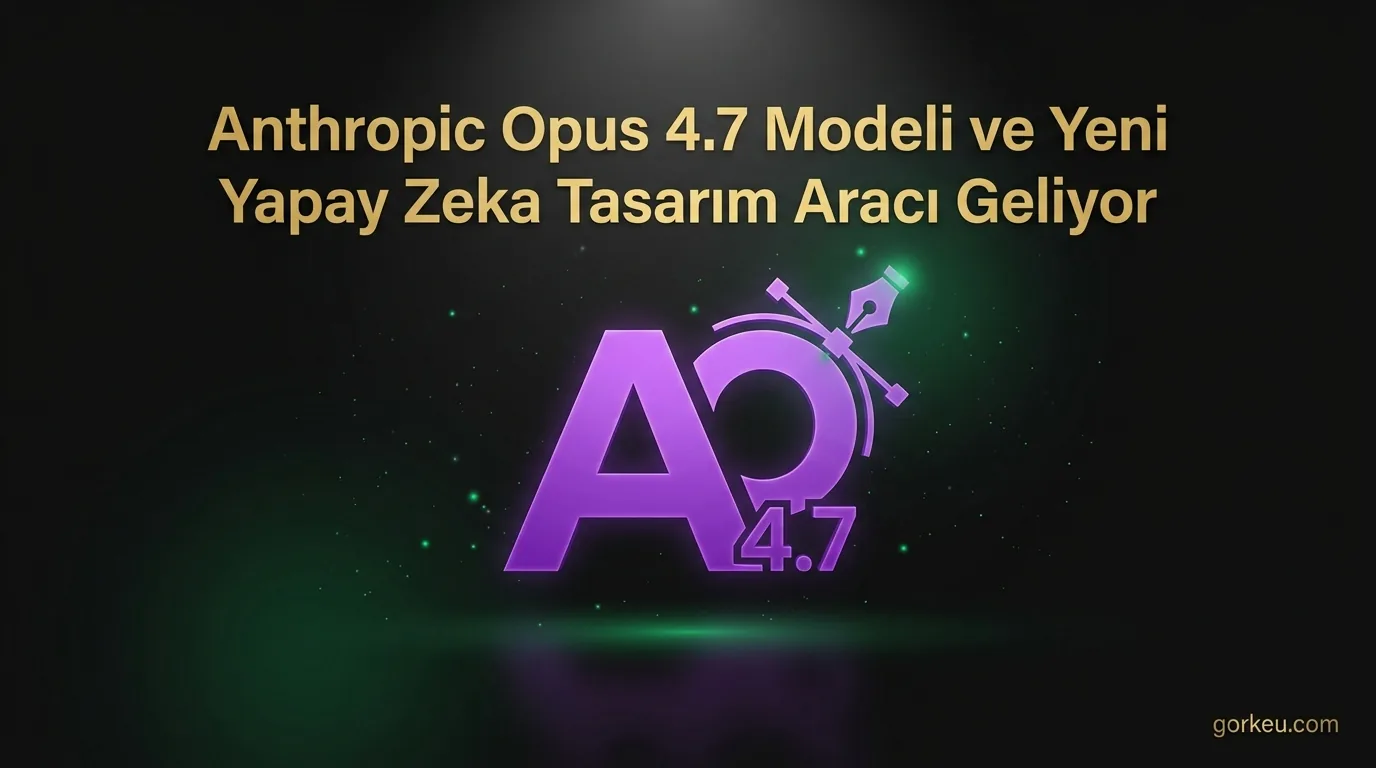 Anthropic Opus 4.7 Modeli ve Yeni Yapay Zeka Tasarım Aracı Geliyor